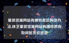 童装货源网站有哪些低价购货办法,林芝童装货源网站有哪些教你如何批发价进货