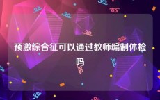 预激综合征可以通过教师编制体检吗