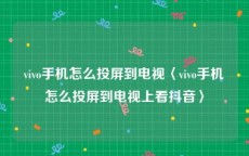 vivo手机怎么投屏到电视〈vivo手机怎么投屏到电视上看抖音〉