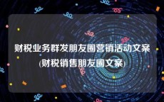 财税业务群发朋友圈营销活动文案(财税销售朋友圈文案)