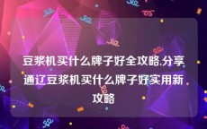 豆浆机买什么牌子好全攻略,分享通辽豆浆机买什么牌子好实用新攻略