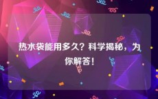 热水袋能用多久？科学揭秘，为你解答！