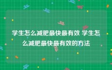 学生怎么减肥最快最有效 学生怎么减肥最快最有效的方法