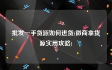 批发一手货源如何进货(微商拿货源实用攻略)