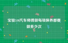 宝骏510汽车师傅做每项保养都要做多少次