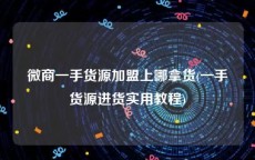 微商一手货源加盟上哪拿货(一手货源进货实用教程)