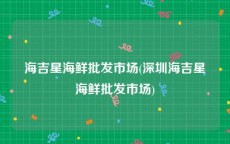 海吉星海鲜批发市场(深圳海吉星海鲜批发市场)