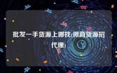 批发一手货源上哪找(微商货源招代理)