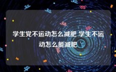 学生党不运动怎么减肥 学生不运动怎么能减肥