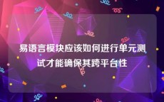 易语言模块应该如何进行单元测试才能确保其跨平台性