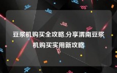 豆浆机购买全攻略,分享渭南豆浆机购买实用新攻略