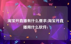 淘宝开直播有什么要求(淘宝开直播用什么软件)