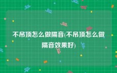 不吊顶怎么做隔音(不吊顶怎么做隔音效果好)