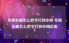 发朋友圈怎么把字打到中间 发朋友圈怎么把字打到中间位置