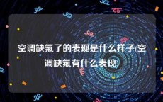 空调缺氟了的表现是什么样子(空调缺氟有什么表现)