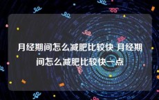 月经期间怎么减肥比较快 月经期间怎么减肥比较快一点