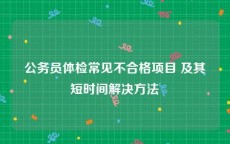 公务员体检常见不合格项目 及其短时间解决方法