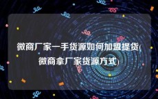 微商厂家一手货源如何加盟提货(微商拿厂家货源方式)