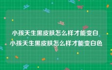 小孩天生黑皮肤怎么样才能变白 小孩天生黑皮肤怎么样才能变白色