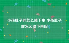 小孩肚子胖怎么减下来 小孩肚子胖怎么减下来呢