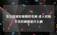 怎么改掉眨眼睛的毛病 成人控制不住眨眼睛是什么病