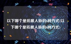 以下哪个是拓展人脉的6种方式(以下哪个是拓展人脉的6种方式)