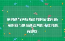 采购商与供应商谈判的法律问题(采购商与供应商谈判的法律问题有哪些)