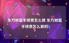 东方财富手续费怎么算 东方财富手续费怎么算的