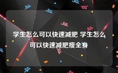 学生怎么可以快速减肥 学生怎么可以快速减肥瘦全身