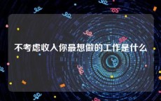 不考虑收入你最想做的工作是什么