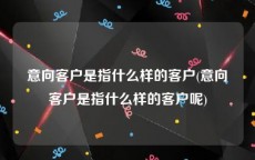 意向客户是指什么样的客户(意向客户是指什么样的客户呢)