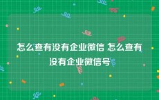 怎么查有没有企业微信 怎么查有没有企业微信号