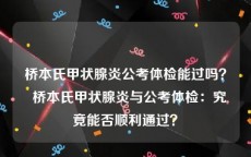 桥本氏甲状腺炎公考体检能过吗？  桥本氏甲状腺炎与公考体检：究竟能否顺利通过？