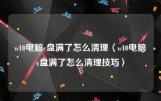 w10电脑c盘满了怎么清理〈w10电脑c盘满了怎么清理技巧〉