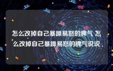 怎么改掉自己暴躁易怒的脾气 怎么改掉自己暴躁易怒的脾气说说