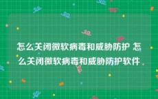 怎么关闭微软病毒和威胁防护 怎么关闭微软病毒和威胁防护软件