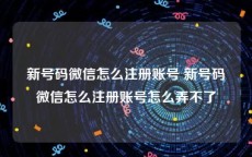 新号码微信怎么注册账号 新号码微信怎么注册账号怎么弄不了