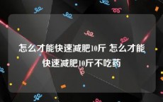 怎么才能快速减肥10斤 怎么才能快速减肥10斤不吃药