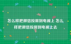 怎么样把微信投屏到电视上 怎么样把微信投屏到电视上去