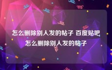 怎么删除别人发的帖子 百度贴吧怎么删除别人发的帖子