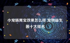 小宠肠胃宝效果怎么样 宠物益生菌十大排名