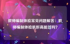 教师编制体检常见问题解答：教师编制体检肌酐高能过吗？