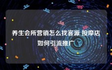 养生会所营销怎么找客源 按摩店如何引流推广