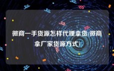 微商一手货源怎样代理拿货(微商拿厂家货源方式)