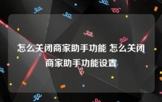 怎么关闭商家助手功能 怎么关闭商家助手功能设置