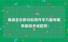 易语言在移动应用开发方面有哪些新技术或趋势