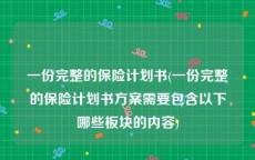 一份完整的保险计划书(一份完整的保险计划书方案需要包含以下哪些板块的内容)