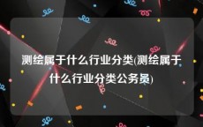 测绘属于什么行业分类(测绘属于什么行业分类公务员)