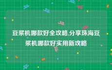 豆浆机哪款好全攻略,分享珠海豆浆机哪款好实用新攻略