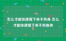 怎么才能快速瘦下来不伤身 怎么才能快速瘦下来不伤身体